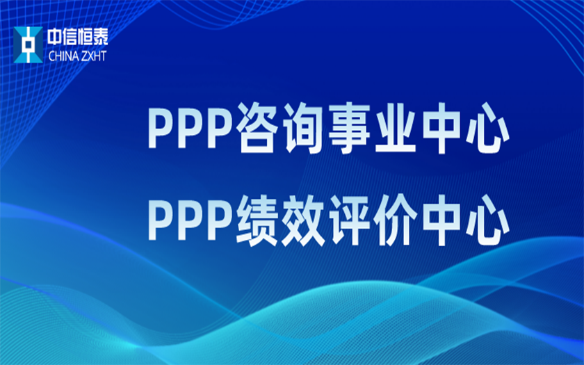 品牌指引 行業(yè)領(lǐng)先——中信恒泰PPP咨詢事業(yè)中心、PPP績效評價(jià)中心